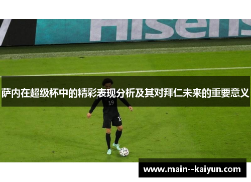 萨内在超级杯中的精彩表现分析及其对拜仁未来的重要意义