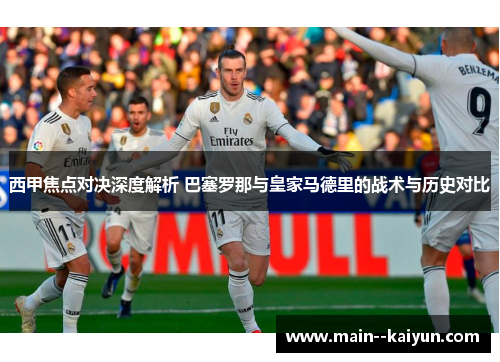 西甲焦点对决深度解析 巴塞罗那与皇家马德里的战术与历史对比