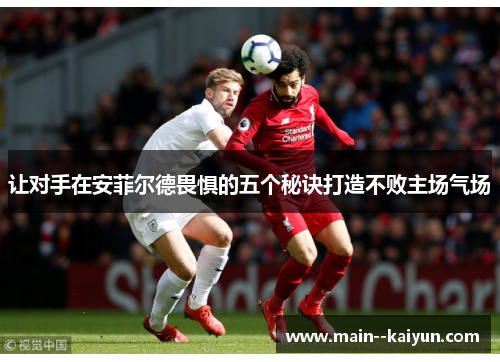 让对手在安菲尔德畏惧的五个秘诀打造不败主场气场