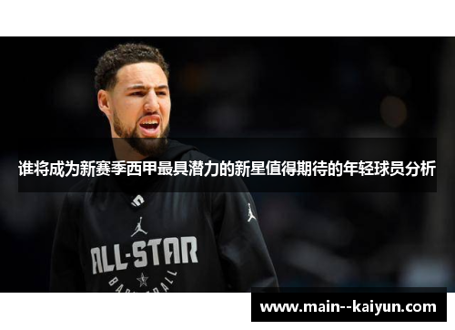 谁将成为新赛季西甲最具潜力的新星值得期待的年轻球员分析