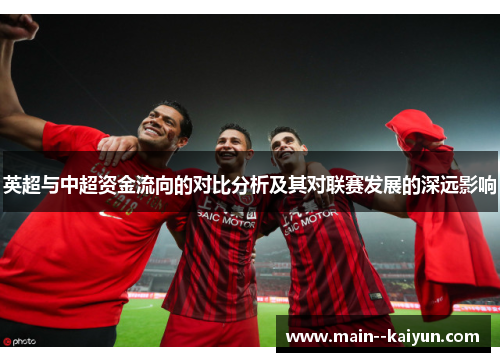 英超与中超资金流向的对比分析及其对联赛发展的深远影响 英超与中超资金流向的对比分析及其对联赛发展的深远影响