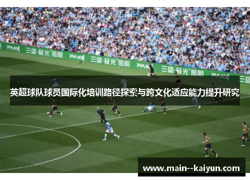 英超球队球员国际化培训路径探索与跨文化适应能力提升研究 英超球队球员国际化培训路径探索与跨文化适应能力提升研究