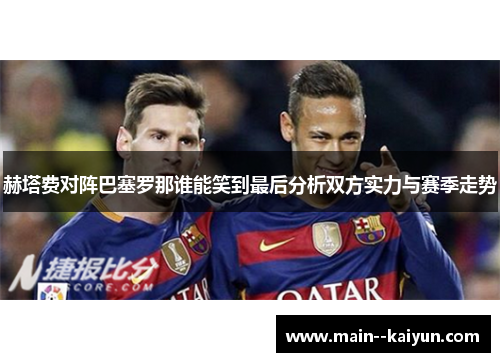 赫塔费对阵巴塞罗那谁能笑到最后分析双方实力与赛季走势