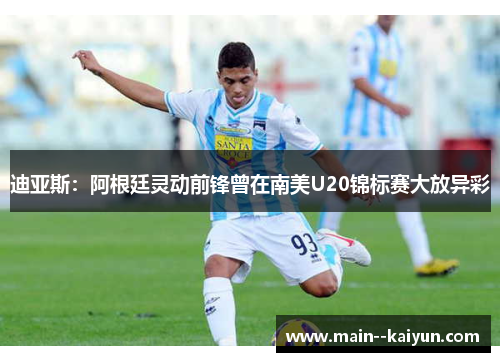 迪亚斯：阿根廷灵动前锋曾在南美U20锦标赛大放异彩