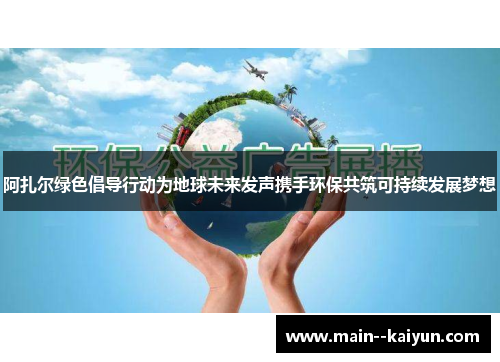 阿扎尔绿色倡导行动为地球未来发声携手环保共筑可持续发展梦想