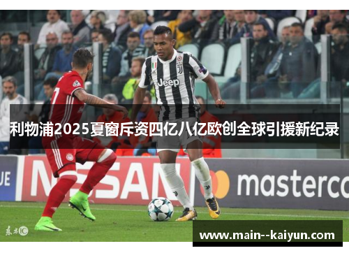利物浦2025夏窗斥资四亿八亿欧创全球引援新纪录