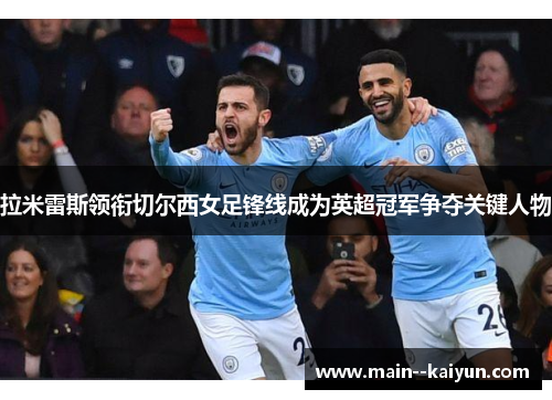 拉米雷斯领衔切尔西女足锋线成为英超冠军争夺关键人物 拉米雷斯领衔切尔西女足锋线成为英超冠军争夺关键人物