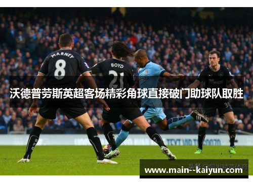 沃德普劳斯英超客场精彩角球直接破门助球队取胜 沃德普劳斯英超客场精彩角球直接破门助球队取胜