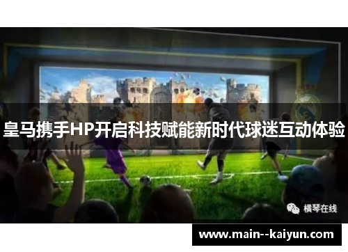 皇马携手HP开启科技赋能新时代球迷互动体验 皇马携手HP开启科技赋能新时代球迷互动体验