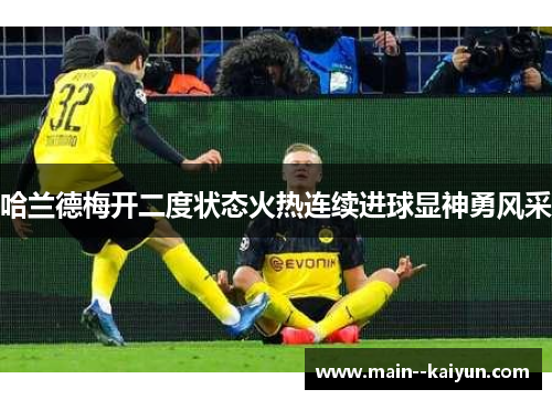 哈兰德梅开二度状态火热连续进球显神勇风采 哈兰德梅开二度状态火热连续进球显神勇风采