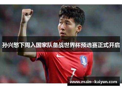 孙兴慜下周入国家队备战世界杯预选赛正式开启 孙兴慜下周入国家队备战世界杯预选赛正式开启