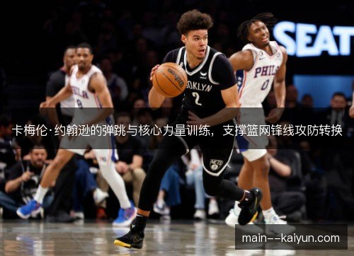 卡梅伦·约翰逊的弹跳与核心力量训练，支撑篮网锋线攻防转换