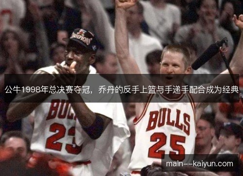 公牛1998年总决赛夺冠，乔丹的反手上篮与手递手配合成为经典